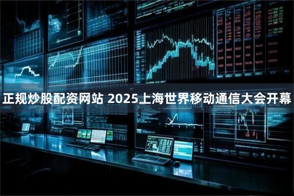 正规炒股配资网站 2025上海世界移动通信大会开幕