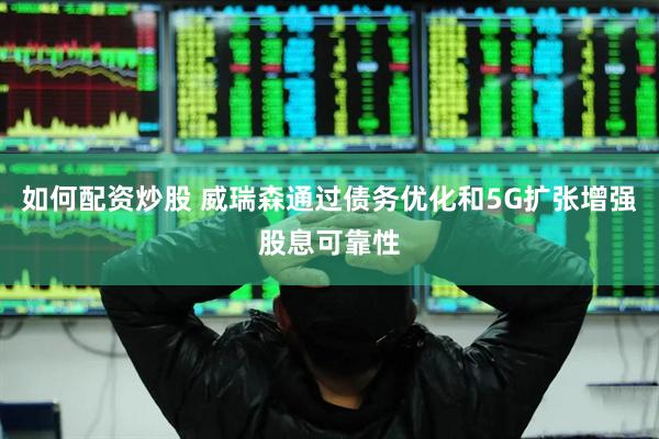 如何配资炒股 威瑞森通过债务优化和5G扩张增强股息可靠性