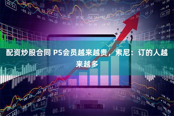 配资炒股合同 PS会员越来越贵，索尼：订的人越来越多
