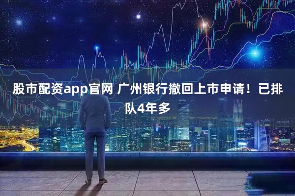 股市配资app官网 广州银行撤回上市申请！已排队4年多