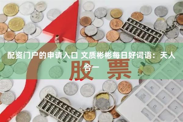 配资门户的申请入口 文质彬彬每日好词语：天人合一