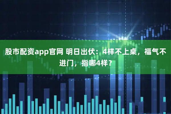 股市配资app官网 明日出伏：4样不上桌，福气不进门，指哪4样？