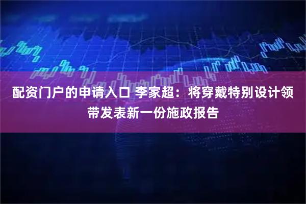 配资门户的申请入口 李家超：将穿戴特别设计领带发表新一份施政报告